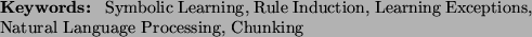 \begin{keywords}
Symbolic Learning, Rule Induction, Learning Exceptions, Natural Language Processing, Chunking
\end{keywords}