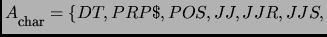 $A\raisebox{-5pt}{\footnotesize char}=\{DT, PRP\$, POS, JJ, JJR, JJS, $