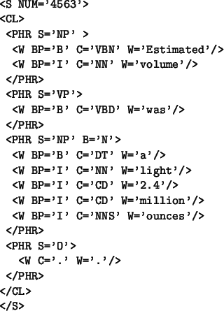 \begin{table}\begin{verbatim}<S NUM='4563'>
<CL>
<PHR S='NP' >
<W BP='B' C='...
...PHR>
<PHR S='O'>
<W C='.' W='.'/>
</PHR>
</CL>
</S>\end{verbatim}\end{table}